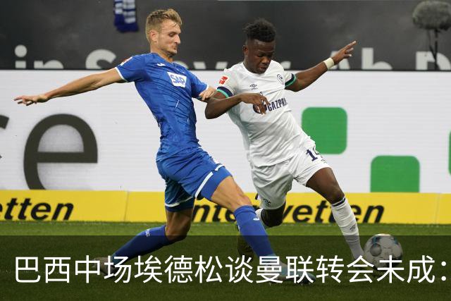 巴西中场埃德松谈曼联转会未成：因膝盖问题被放弃
